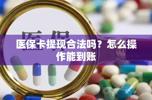 医保卡提现合法吗？怎么操作能到账